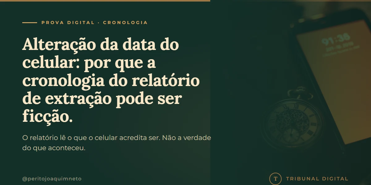 Alteração da data do celular: por que a cronologia do relatório de extração pode ser ficção